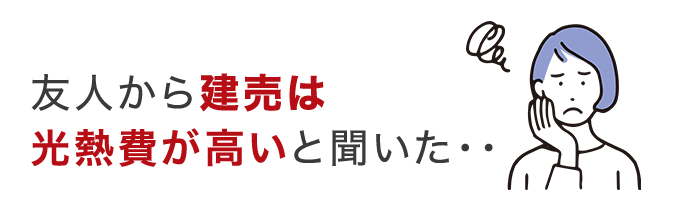友人から建売は光熱費が高いと聞いた・・